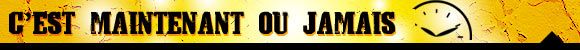 C est maintenant ou jamais